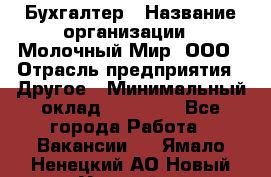 Бухгалтер › Название организации ­ Молочный Мир, ООО › Отрасль предприятия ­ Другое › Минимальный оклад ­ 30 000 - Все города Работа » Вакансии   . Ямало-Ненецкий АО,Новый Уренгой г.